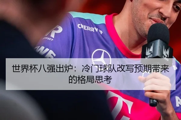 世界杯八强出炉：冷门球队改写预期带来的格局思考